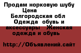 Продам норковую шубу › Цена ­ 40 000 - Белгородская обл. Одежда, обувь и аксессуары » Женская одежда и обувь   